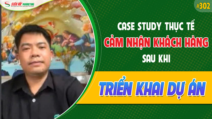 CASE STUDY THỰC TẾ 302: CẢM NHẬN KHÁCH HÀNG Sau KHI TRIỂN KHAI DỰ ÁN