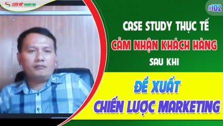 CASE STUDY THỰC TẾ 103: CẢM NHẬN KHÁCH HÀNG SAU ĐỀ XUẤT CHIẾN LƯỢC MARKETING
