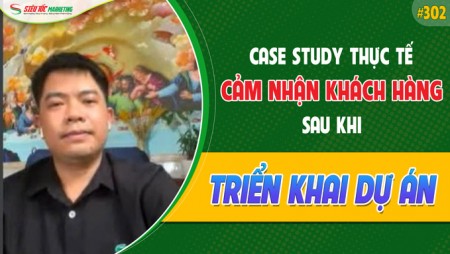 CASE STUDY THỰC TẾ 302: CẢM NHẬN KHÁCH HÀNG SAU KHI TRIỂN KHAI DỰ ÁN