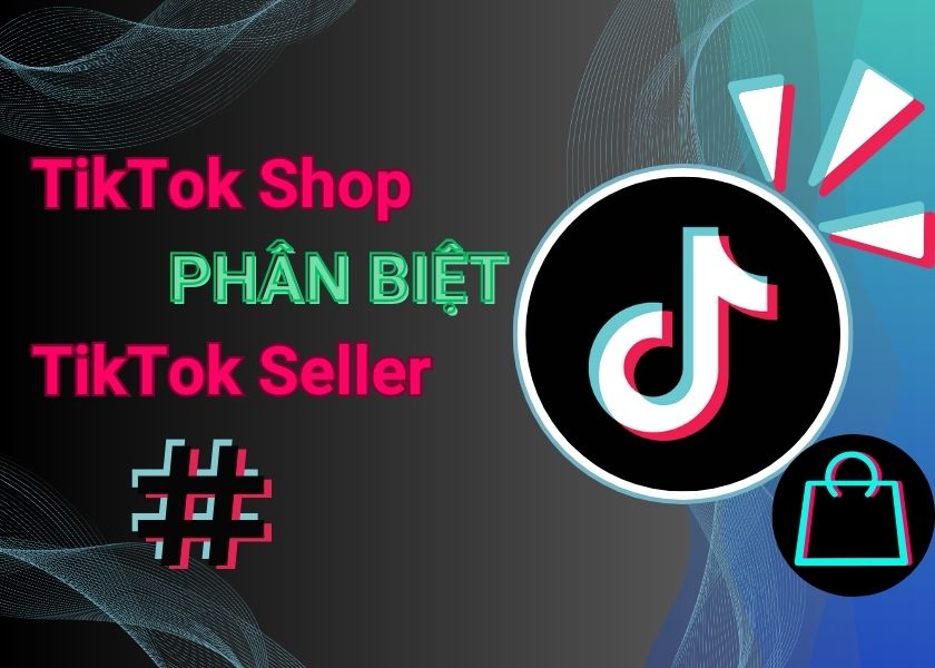 TikTok shop và TikTok seller khác nhau như thế nào?