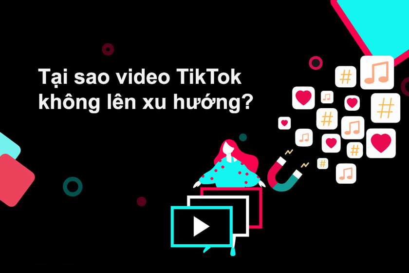 Tại sao video TikTok không lên xu hướng?